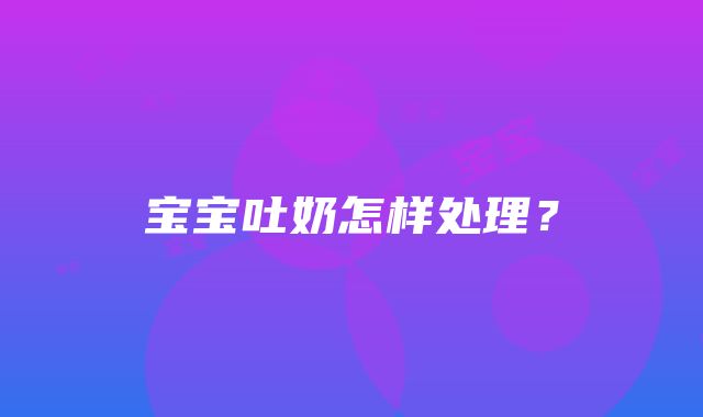 宝宝吐奶怎样处理？