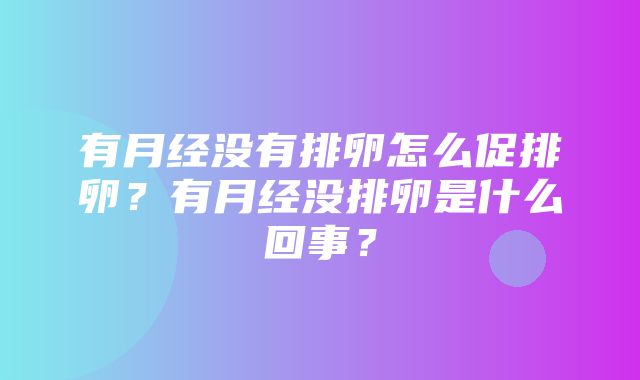 有月经没有排卵怎么促排卵？有月经没排卵是什么回事？