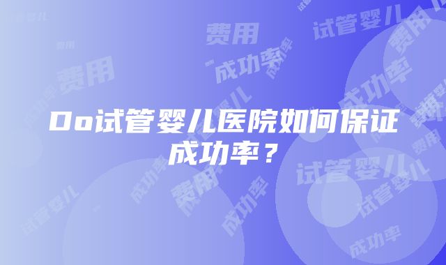 Do试管婴儿医院如何保证成功率？