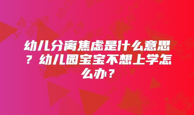 幼儿分离焦虑是什么意思？幼儿园宝宝不想上学怎么办？