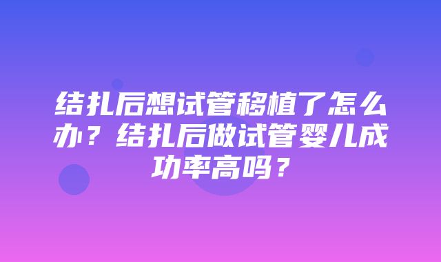 结扎后想试管移植了怎么办？结扎后做试管婴儿成功率高吗？