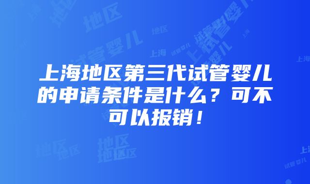 上海地区第三代试管婴儿的申请条件是什么？可不可以报销！