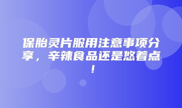 保胎灵片服用注意事项分享，辛辣食品还是悠着点！