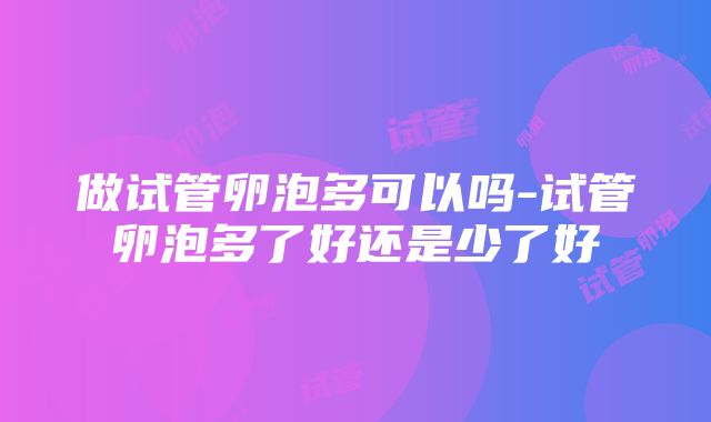 做试管卵泡多可以吗-试管卵泡多了好还是少了好