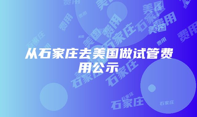 从石家庄去美国做试管费用公示