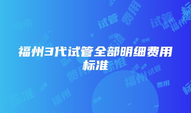 福州3代试管全部明细费用标准