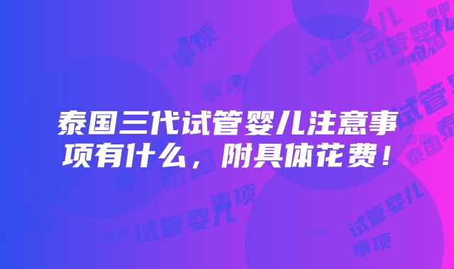 泰国三代试管婴儿注意事项有什么，附具体花费！