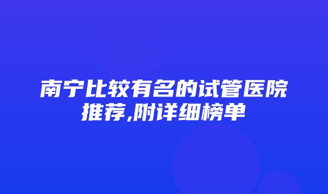 南宁比较有名的试管医院推荐,附详细榜单