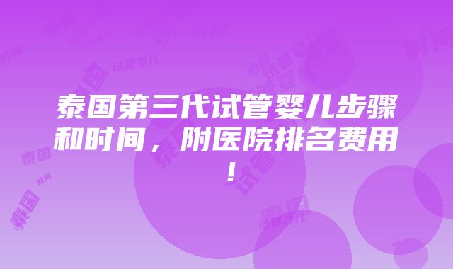 泰国第三代试管婴儿步骤和时间，附医院排名费用！