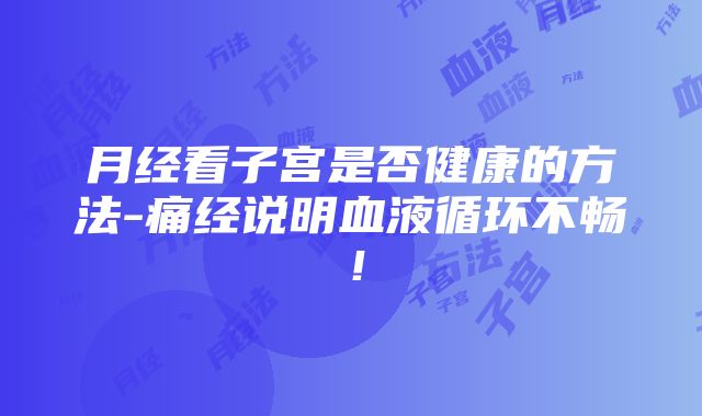 月经看子宫是否健康的方法-痛经说明血液循环不畅！