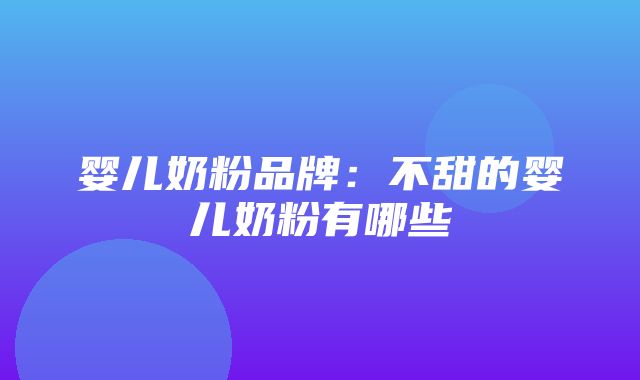 婴儿奶粉品牌：不甜的婴儿奶粉有哪些