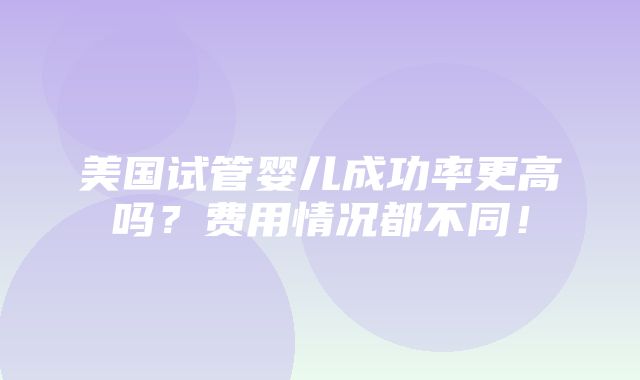 美国试管婴儿成功率更高吗？费用情况都不同！