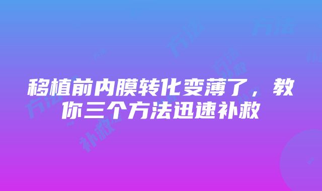 移植前内膜转化变薄了，教你三个方法迅速补救