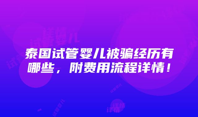 泰国试管婴儿被骗经历有哪些，附费用流程详情！