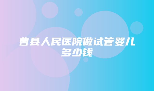 曹县人民医院做试管婴儿多少钱