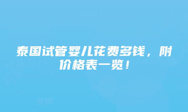 泰国试管婴儿花费多钱，附价格表一览！