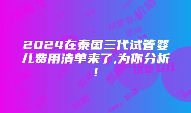 2024在泰国三代试管婴儿费用清单来了,为你分析!