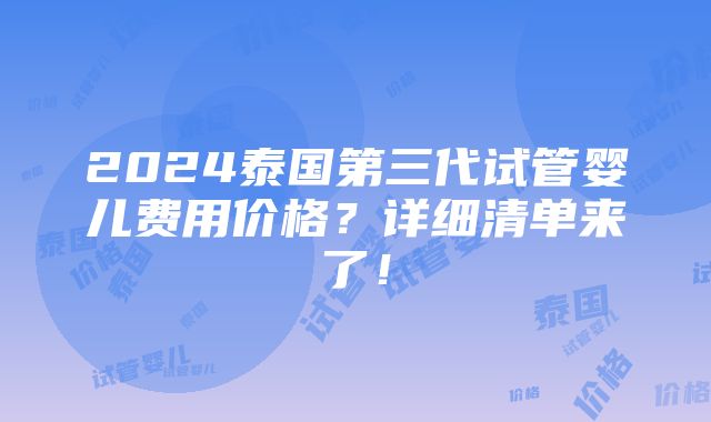 2024泰国第三代试管婴儿费用价格？详细清单来了！