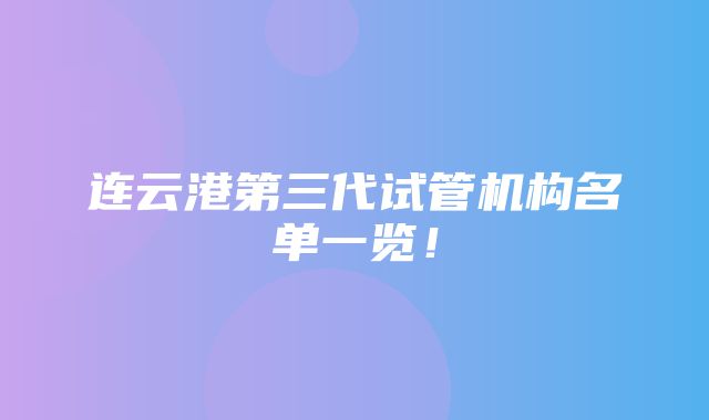 连云港第三代试管机构名单一览！