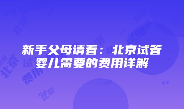 新手父母请看：北京试管婴儿需要的费用详解