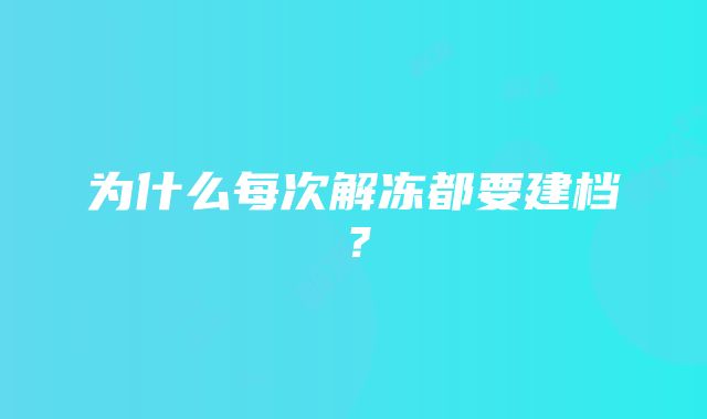 为什么每次解冻都要建档？