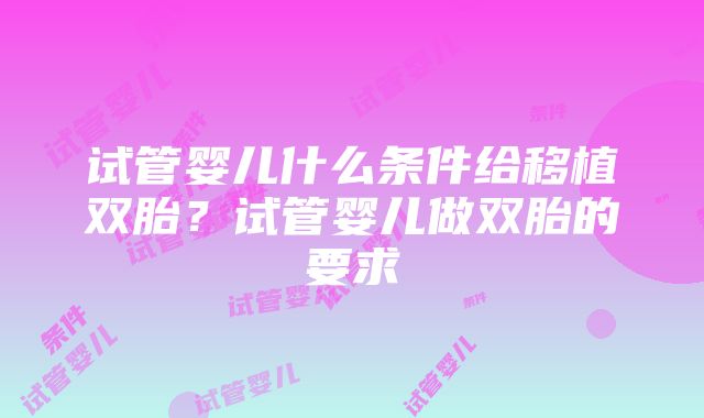 试管婴儿什么条件给移植双胎？试管婴儿做双胎的要求