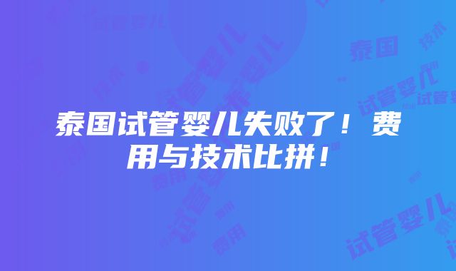 泰国试管婴儿失败了！费用与技术比拼！