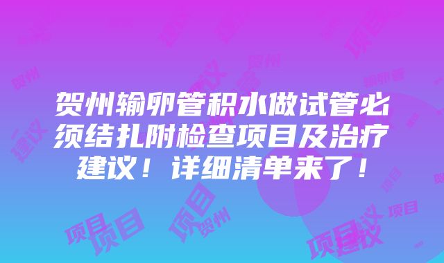 贺州输卵管积水做试管必须结扎附检查项目及治疗建议！详细清单来了！