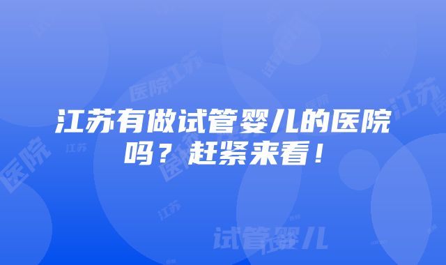 江苏有做试管婴儿的医院吗？赶紧来看！