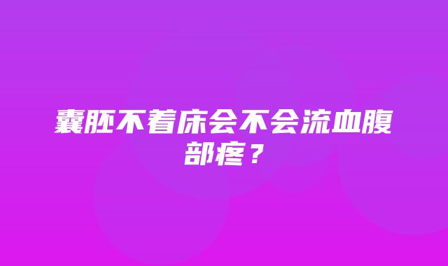 囊胚不着床会不会流血腹部疼？