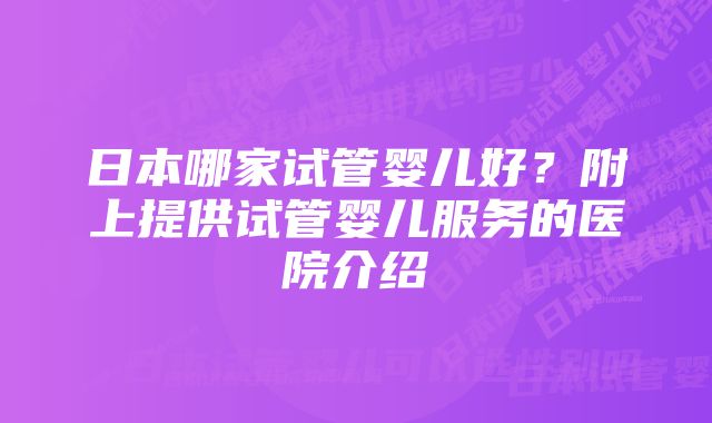 日本哪家试管婴儿好？附上提供试管婴儿服务的医院介绍