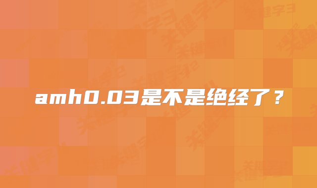 amh0.03是不是绝经了？