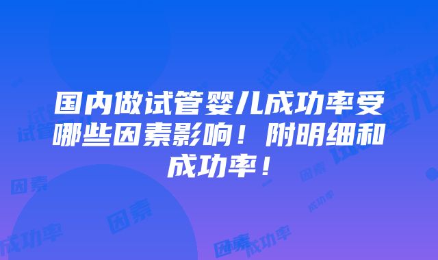 国内做试管婴儿成功率受哪些因素影响！附明细和成功率！