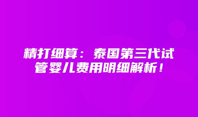 精打细算：泰国第三代试管婴儿费用明细解析！