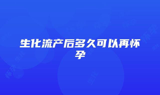 生化流产后多久可以再怀孕