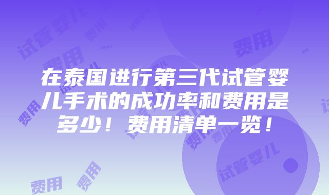 在泰国进行第三代试管婴儿手术的成功率和费用是多少！费用清单一览！