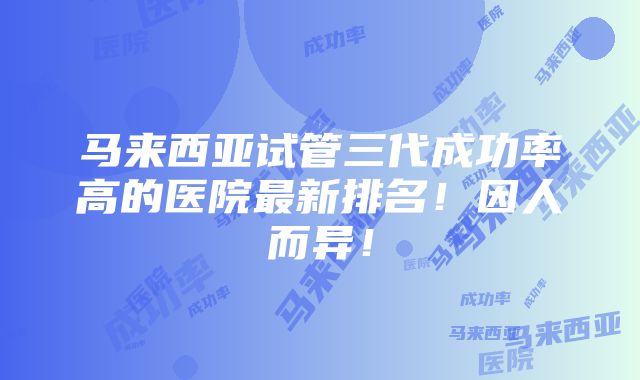 马来西亚试管三代成功率高的医院最新排名！因人而异！