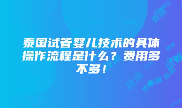 泰国试管婴儿技术的具体操作流程是什么？费用多不多！