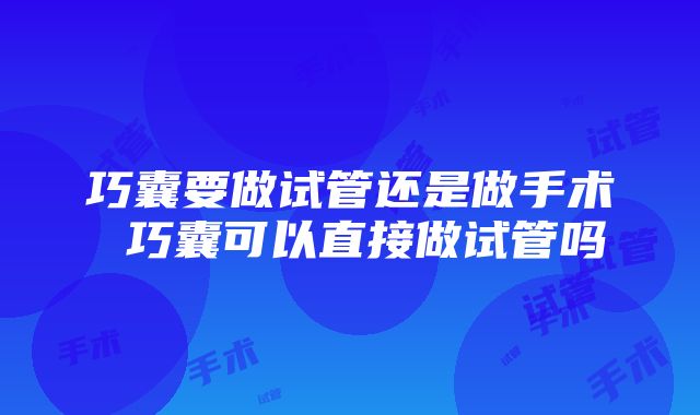 巧囊要做试管还是做手术 巧囊可以直接做试管吗