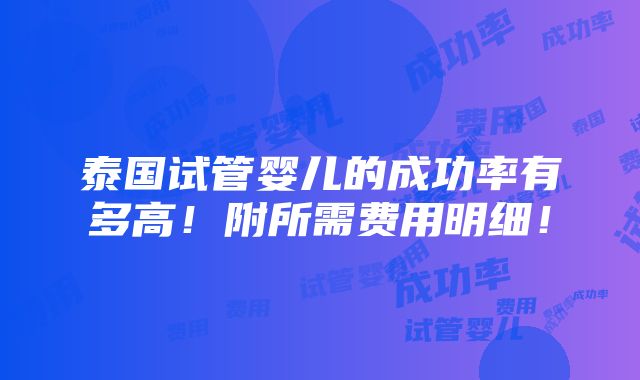 泰国试管婴儿的成功率有多高！附所需费用明细！