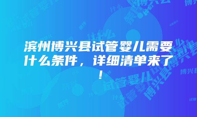 滨州博兴县试管婴儿需要什么条件，详细清单来了！