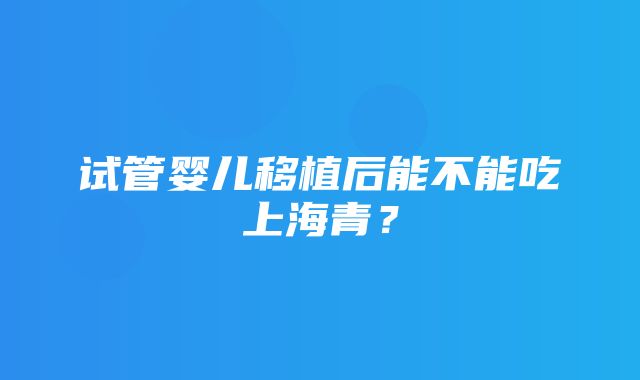 试管婴儿移植后能不能吃上海青？