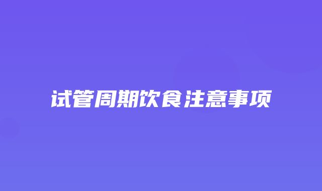 试管周期饮食注意事项