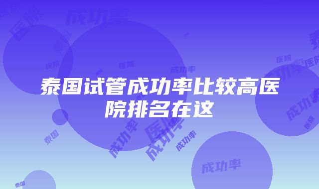 泰国试管成功率比较高医院排名在这