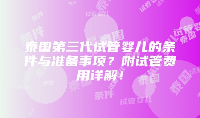 泰国第三代试管婴儿的条件与准备事项？附试管费用详解！