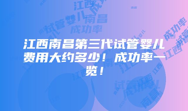 江西南昌第三代试管婴儿费用大约多少！成功率一览！