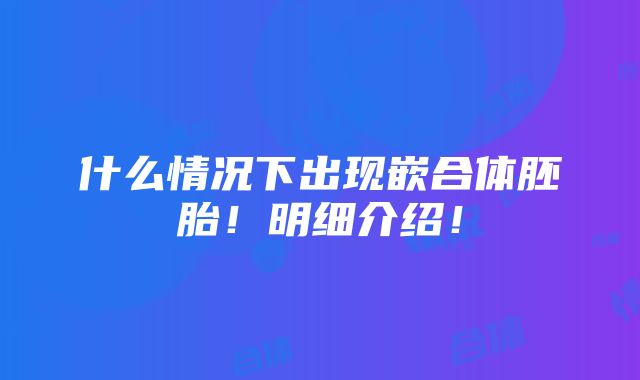 什么情况下出现嵌合体胚胎！明细介绍！