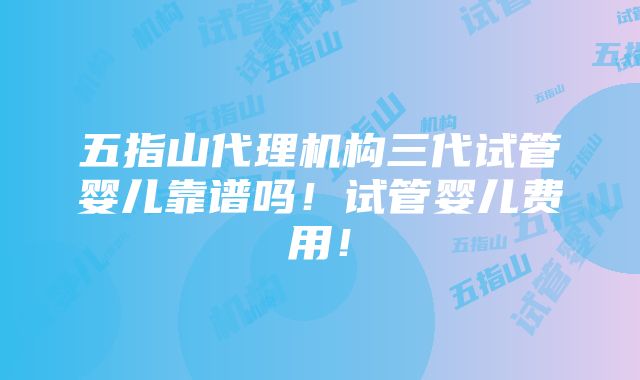 五指山代理机构三代试管婴儿靠谱吗！试管婴儿费用！