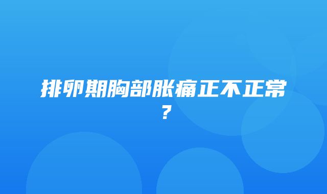 排卵期胸部胀痛正不正常？