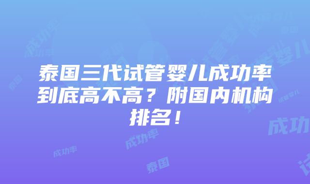 泰国三代试管婴儿成功率到底高不高？附国内机构排名！